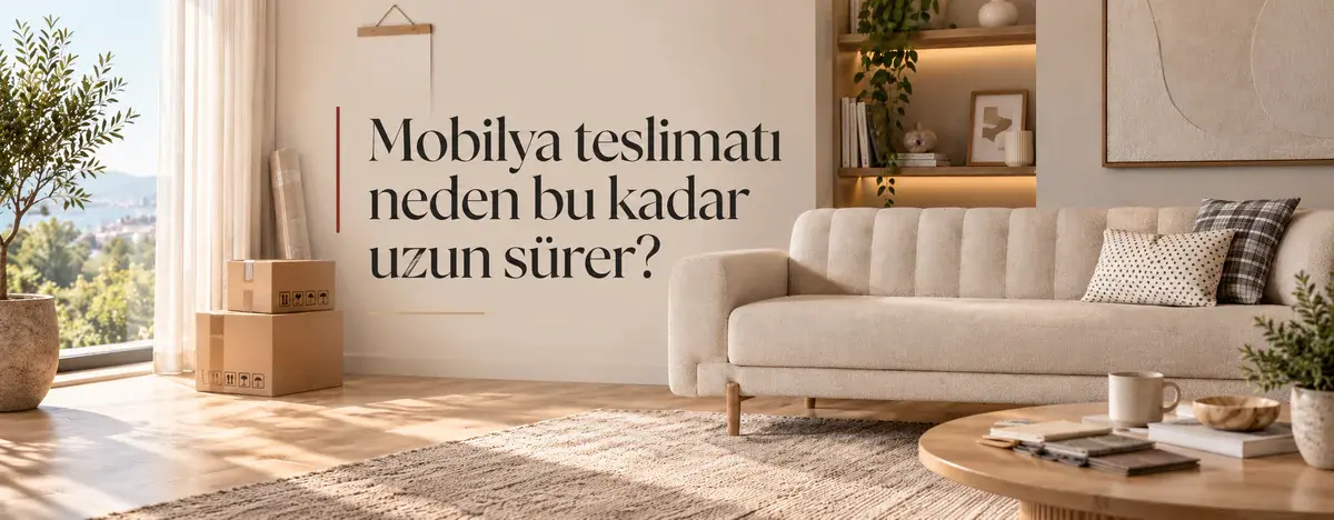 Mobilya Teslimatı Neden Bu Kadar Uzun Sürer?